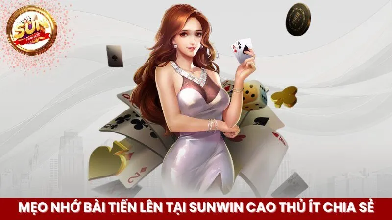 Mẹo Nhớ Bài Tiến Lên Tại Sunwin Cao Thủ Ít Chia Sẻ
