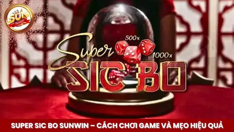 Super Sic Bo Sunwin - Cách Chơi Game Và Mẹo Hiệu Quả
